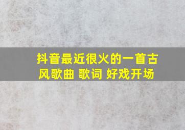 抖音最近很火的一首古风歌曲 歌词 好戏开场